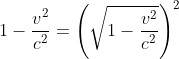 {1-\frac{{{v}^{2}}}{{{c}^{2}}}}=\left (\sqrt{1-\frac{{{v}^{2}}}{{{c}^{2}}}} \right )^{2}